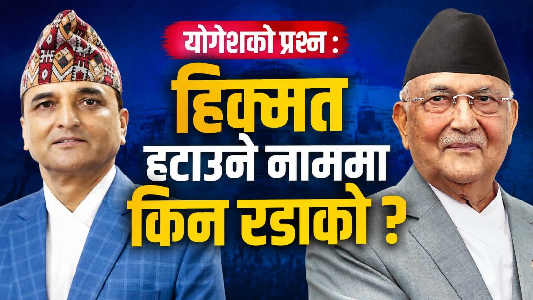 योगेशको प्रश्न : हिक्मत हटाउने नाममा किन रडाको ?