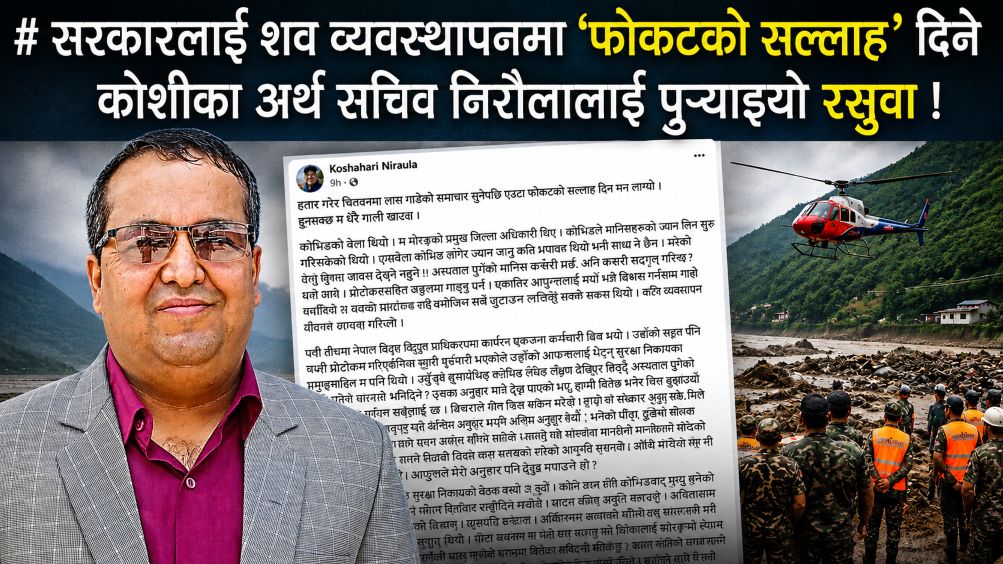 सरकारलाई शव व्यवस्थापनमा ‘फोकटको सल्लाह’ दिने कोशीका अर्थ सचिव निरौलालाई पुर्याइयो रसुवा !